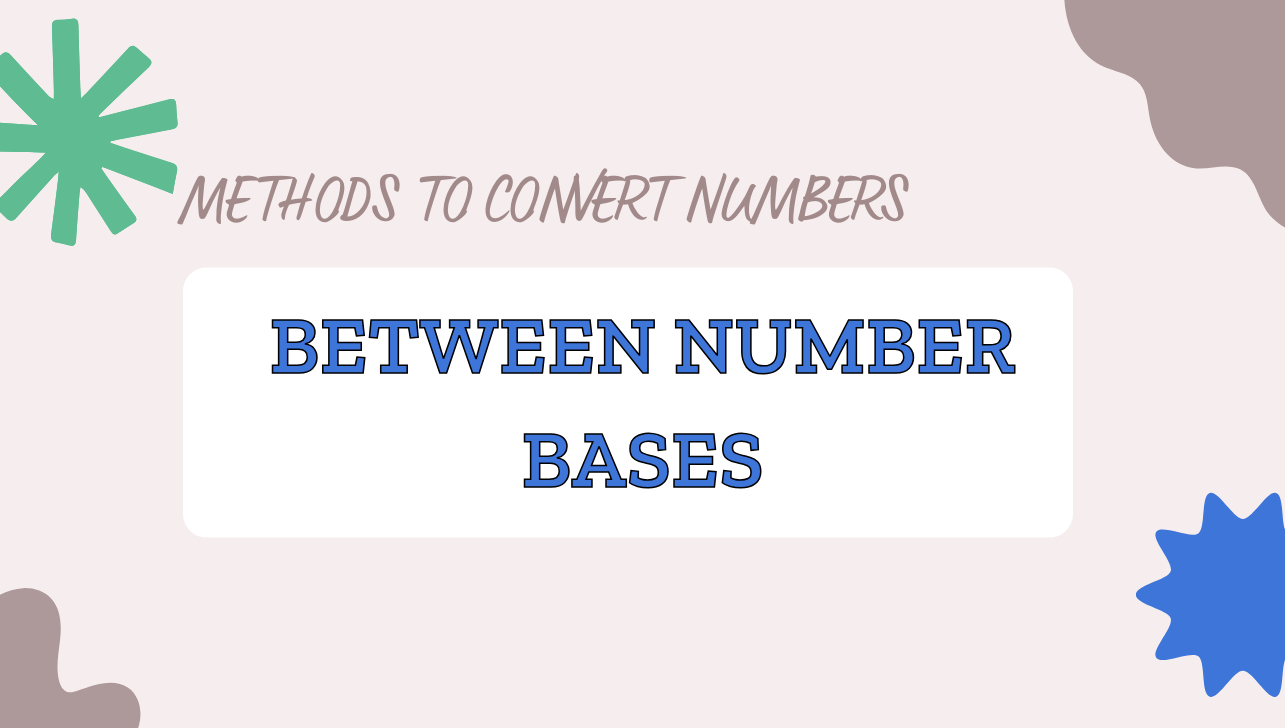 METHODS TO CONVERT NUMBERS BETWEEN NUMBER BASES